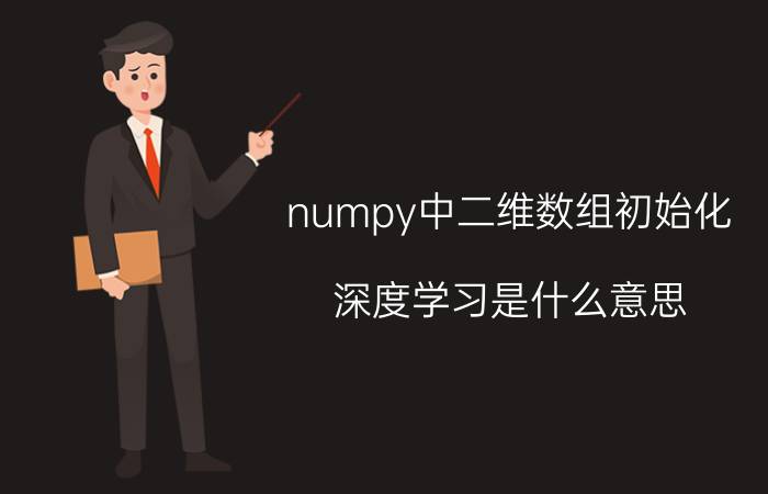 numpy中二维数组初始化 深度学习是什么意思？